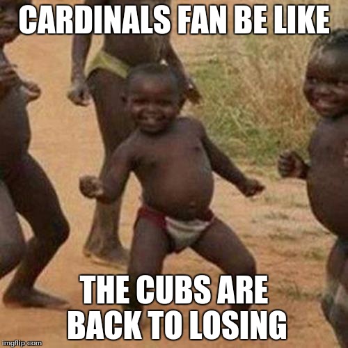 Third World Success Kid | CARDINALS FAN BE LIKE THE CUBS ARE BACK TO LOSING | image tagged in memes,third world success kid | made w/ Imgflip meme maker