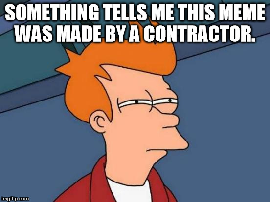 Futurama Fry Meme | SOMETHING TELLS ME THIS MEME WAS MADE BY A CONTRACTOR. | image tagged in memes,futurama fry | made w/ Imgflip meme maker