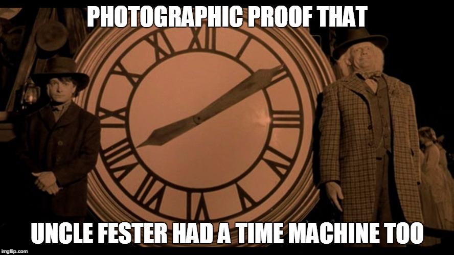 PHOTOGRAPHIC PROOF THAT UNCLE FESTER HAD A TIME MACHINE TOO | image tagged in back to the future day | made w/ Imgflip meme maker