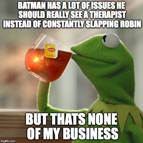 But That's None Of My Business | BATMAN HAS A LOT OF ISSUES HE SHOULD REALLY SEE A THERAPIST INSTEAD OF CONSTANTLY SLAPPING ROBIN BUT THATS NONE OF MY BUSINESS | image tagged in memes,but thats none of my business,kermit the frog | made w/ Imgflip meme maker