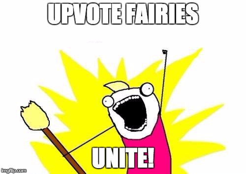 X All The Y Meme | UPVOTE FAIRIES UNITE! | image tagged in memes,x all the y,upvote,upvotes,upvote fairy army | made w/ Imgflip meme maker