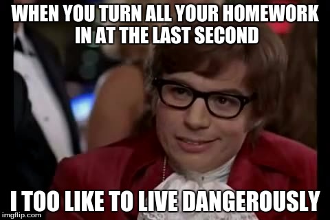 I Too Like To Live Dangerously | WHEN YOU TURN ALL YOUR HOMEWORK IN AT THE LAST SECOND I TOO LIKE TO LIVE DANGEROUSLY | image tagged in memes,i too like to live dangerously | made w/ Imgflip meme maker