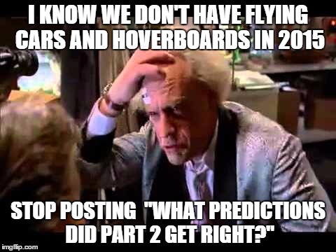 back to the future | I KNOW WE DON'T HAVE FLYING CARS AND HOVERBOARDS IN 2015 STOP POSTING "WHAT PREDICTIONS DID PART 2 GET RIGHT?" | image tagged in back to the future | made w/ Imgflip meme maker