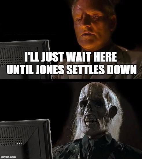 I'll Just Wait Here Meme | I'LL JUST WAIT HERE UNTIL JONES SETTLES DOWN | image tagged in memes,ill just wait here | made w/ Imgflip meme maker