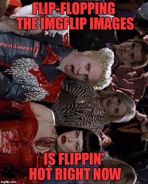Mugatu So Hot Right Now Meme | FLIP-FLOPPING THE IMGFLIP IMAGES IS FLIPPIN' HOT RIGHT NOW | image tagged in memes,mugatu so hot right now | made w/ Imgflip meme maker