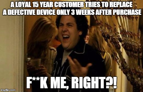 I Know Fuck Me Right Meme | A LOYAL 15 YEAR CUSTOMER TRIES TO REPLACE A DEFECTIVE DEVICE ONLY 3 WEEKS AFTER PURCHASE F**K ME, RIGHT?! | image tagged in memes,i know fuck me right,funny | made w/ Imgflip meme maker