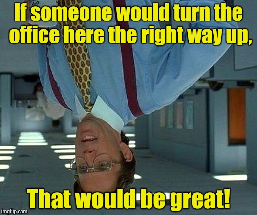 That Would Be Great Meme | If someone would turn the office here the right way up, That would be great! | image tagged in memes,that would be great | made w/ Imgflip meme maker