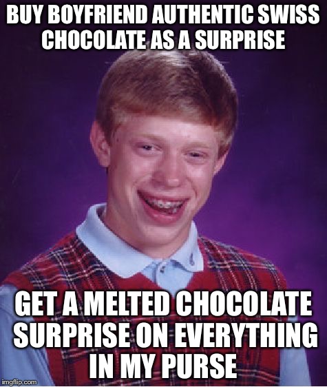 Bad Luck Brian | BUY BOYFRIEND AUTHENTIC SWISS CHOCOLATE AS A SURPRISE GET A MELTED CHOCOLATE SURPRISE ON EVERYTHING IN MY PURSE | image tagged in memes,bad luck brian | made w/ Imgflip meme maker