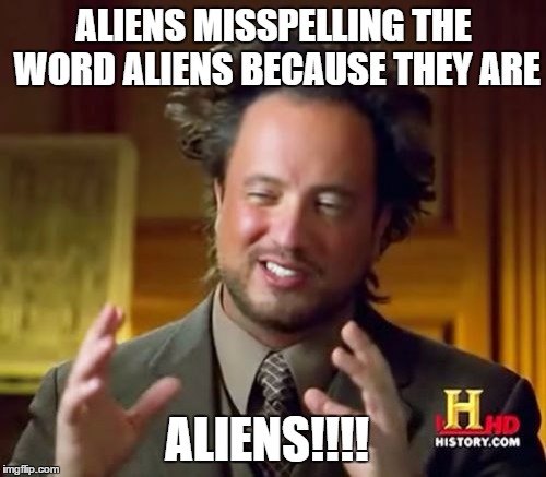 Ancient Aliens Meme | ALIENS MISSPELLING THE WORD ALIENS BECAUSE THEY ARE ALIENS!!!! | image tagged in memes,ancient aliens | made w/ Imgflip meme maker