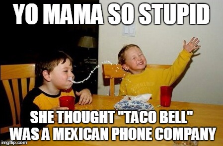 Yo Mamas So Fat | YO MAMA SO STUPID SHE THOUGHT "TACO BELL" WAS A MEXICAN PHONE COMPANY | image tagged in memes,yo mamas so fat | made w/ Imgflip meme maker