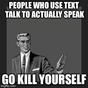 Kill Yourself Guy Meme | PEOPLE WHO USE TEXT TALK TO ACTUALLY SPEAK GO KILL YOURSELF | image tagged in memes,kill yourself guy | made w/ Imgflip meme maker