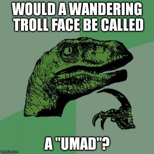 It's like a nomad. | WOULD A WANDERING TROLL FACE BE CALLED A "UMAD"? | image tagged in memes,philosoraptor | made w/ Imgflip meme maker