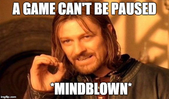 One Does Not Simply | A GAME CAN'T BE PAUSED *MINDBLOWN* | image tagged in memes,one does not simply | made w/ Imgflip meme maker