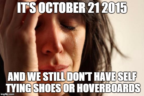 Back to the Future lied. :( | IT'S OCTOBER 21 2015 AND WE STILL DON'T HAVE SELF TYING SHOES OR HOVERBOARDS | image tagged in memes,first world problems,back to the future,back to the future 2015 | made w/ Imgflip meme maker