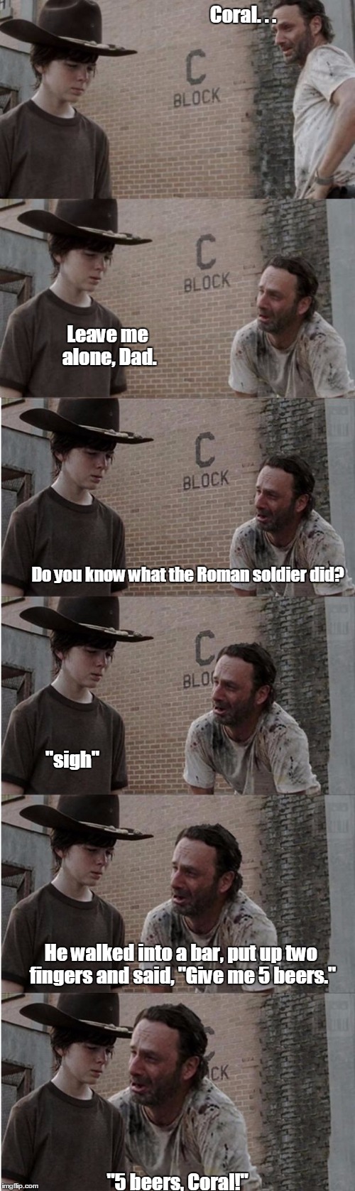 Rick and Carl Longer | Coral. . . "5 beers, Coral!" Leave me alone, Dad. Do you know what the Roman soldier did? "sigh" He walked into a bar, put up two fingers an | image tagged in memes,rick and carl longer | made w/ Imgflip meme maker