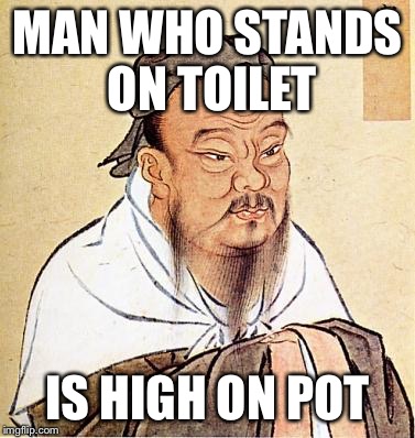 confucius | MAN WHO STANDS ON TOILET IS HIGH ON POT | image tagged in confucius | made w/ Imgflip meme maker