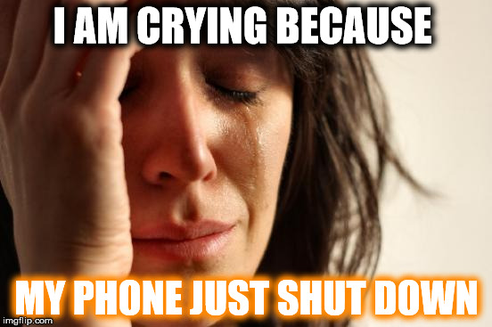 First World Problems Meme | I AM CRYING BECAUSE MY PHONE JUST SHUT DOWN | image tagged in memes,first world problems | made w/ Imgflip meme maker