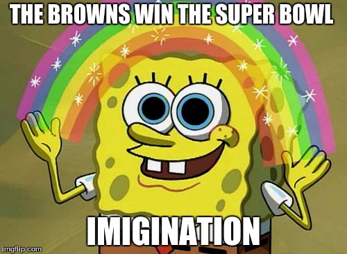 Imagination Spongebob Meme | THE BROWNS WIN THE SUPER BOWL IMIGINATION | image tagged in memes,imagination spongebob | made w/ Imgflip meme maker
