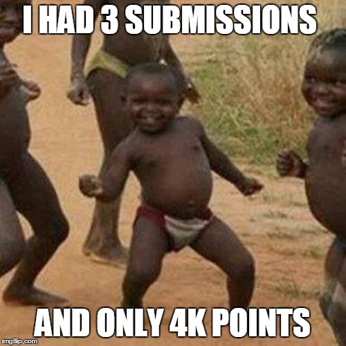 Third World Success Kid Meme | I HAD 3 SUBMISSIONS AND ONLY 4K POINTS | image tagged in memes,third world success kid | made w/ Imgflip meme maker