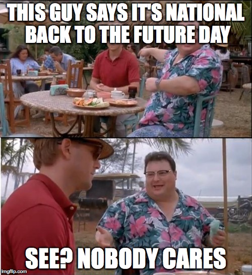 I will travel back in time to post this meme | THIS GUY SAYS IT'S NATIONAL BACK TO THE FUTURE DAY SEE? NOBODY CARES | image tagged in memes,see nobody cares | made w/ Imgflip meme maker