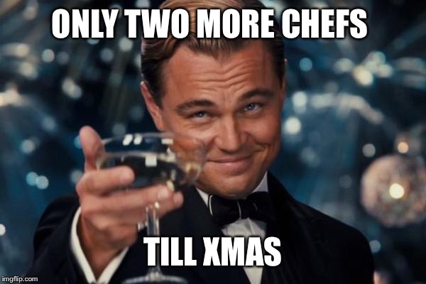Leonardo Dicaprio Cheers | ONLY TWO MORE CHEFS TILL XMAS | image tagged in memes,leonardo dicaprio cheers | made w/ Imgflip meme maker