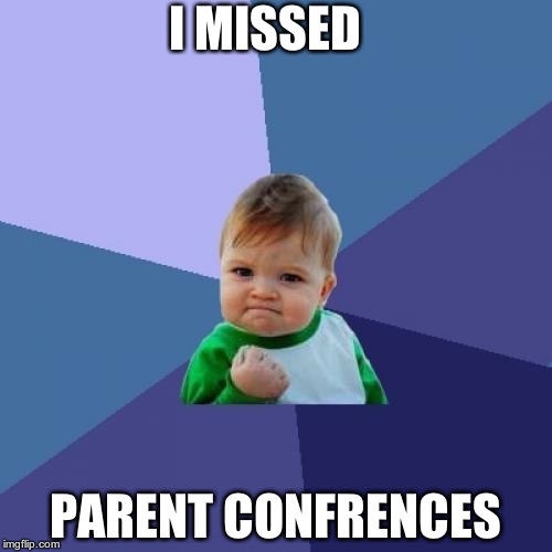 Success Kid | I MISSED PARENT CONFRENCES | image tagged in memes,success kid | made w/ Imgflip meme maker