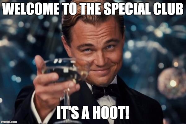 Leonardo Dicaprio Cheers Meme | WELCOME TO THE SPECIAL CLUB IT'S A HOOT! | image tagged in memes,leonardo dicaprio cheers | made w/ Imgflip meme maker