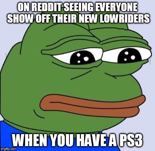 ON REDDIT SEEING EVERYONE SHOW OFF THEIR NEW LOWRIDERS WHEN YOU HAVE A PS3 | image tagged in sad frog | made w/ Imgflip meme maker