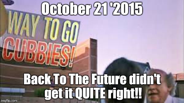 Sorry Chicago! | October 21 '2015 Back To The Future didn't get it QUITE right!! | image tagged in back to the future 2015 | made w/ Imgflip meme maker