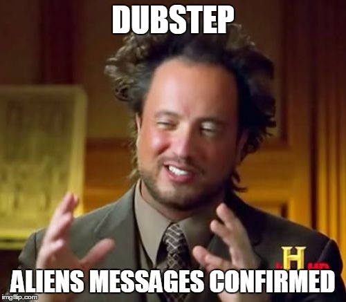 Ancient Aliens | DUBSTEP ALIENS MESSAGES CONFIRMED | image tagged in memes,ancient aliens | made w/ Imgflip meme maker