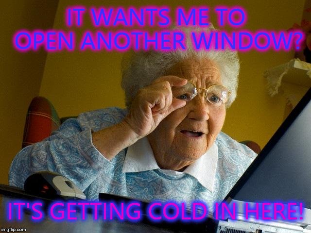 Grandma Finds The Internet | IT WANTS ME TO OPEN ANOTHER WINDOW? IT'S GETTING COLD IN HERE! | image tagged in memes,grandma finds the internet | made w/ Imgflip meme maker