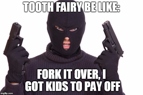 TOOTH FAIRY BE LIKE: FORK IT OVER, I GOT KIDS TO PAY OFF | made w/ Imgflip meme maker