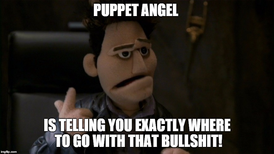 puppet angel aint having that shit. | PUPPET ANGEL IS TELLING YOU EXACTLY WHERE TO GO WITH THAT BULLSHIT! | image tagged in puppet angel,angel,funny memes | made w/ Imgflip meme maker