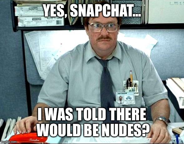 I Was Told There Would Be | YES, SNAPCHAT... I WAS TOLD THERE WOULD BE NUDES? | image tagged in memes,i was told there would be | made w/ Imgflip meme maker