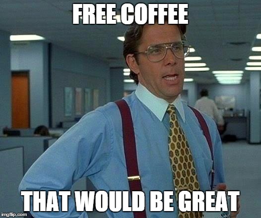 That Would Be Great Meme | FREE COFFEE THAT WOULD BE GREAT | image tagged in memes,that would be great | made w/ Imgflip meme maker