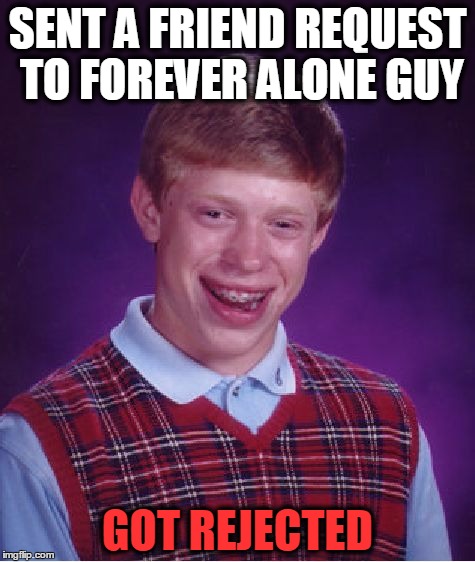 Bad Luck Brian | SENT A FRIEND REQUEST TO FOREVER ALONE GUY GOT REJECTED | image tagged in memes,bad luck brian | made w/ Imgflip meme maker