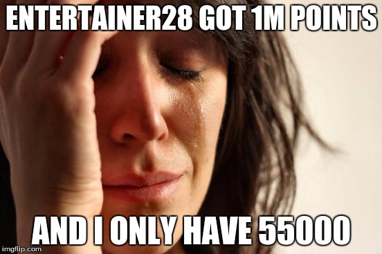 First World Problems | ENTERTAINER28 GOT 1M POINTS AND I ONLY HAVE 55000 | image tagged in memes,first world problems | made w/ Imgflip meme maker