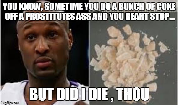 But did i die?  | YOU KNOW, SOMETIME YOU DO A BUNCH OF COKE OFF A PROSTITUTES ASS AND YOU HEART STOP... BUT DID I DIE , THOU | image tagged in celebrity | made w/ Imgflip meme maker