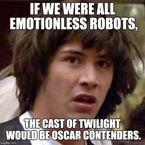 Conspiracy Keanu | IF WE WERE ALL EMOTIONLESS ROBOTS, THE CAST OF TWILIGHT WOULD BE OSCAR CONTENDERS. | image tagged in memes,conspiracy keanu | made w/ Imgflip meme maker