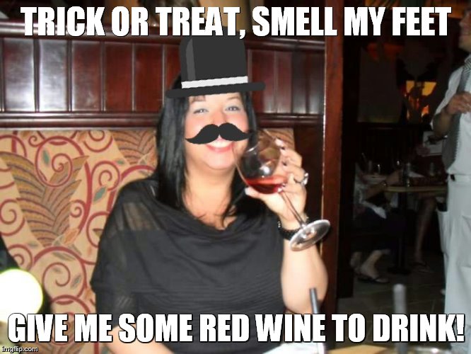 Trick or Treat | TRICK OR TREAT, SMELL MY FEET GIVE ME SOME RED WINE TO DRINK! | image tagged in wine drinker | made w/ Imgflip meme maker