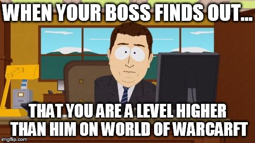 Aaaaand Its Gone | WHEN YOUR BOSS FINDS OUT... THAT YOU ARE A LEVEL HIGHER THAN HIM ON WORLD OF WARCARFT | image tagged in memes,aaaaand its gone | made w/ Imgflip meme maker