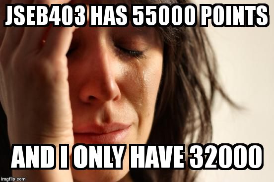 First World Problems Meme | JSEB403 HAS 55000 POINTS  AND I ONLY HAVE 32000 | image tagged in memes,first world problems | made w/ Imgflip meme maker