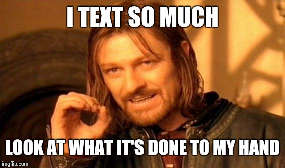 One Does Not Simply Meme | I TEXT SO MUCH LOOK AT WHAT IT'S DONE TO MY HAND | image tagged in memes,one does not simply | made w/ Imgflip meme maker