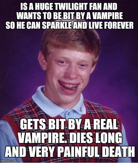 Bad Luck Brian | IS A HUGE TWILIGHT FAN AND WANTS TO BE BIT BY A VAMPIRE SO HE CAN SPARKLE AND LIVE FOREVER GETS BIT BY A REAL VAMPIRE. DIES LONG AND VERY PA | image tagged in memes,bad luck brian | made w/ Imgflip meme maker