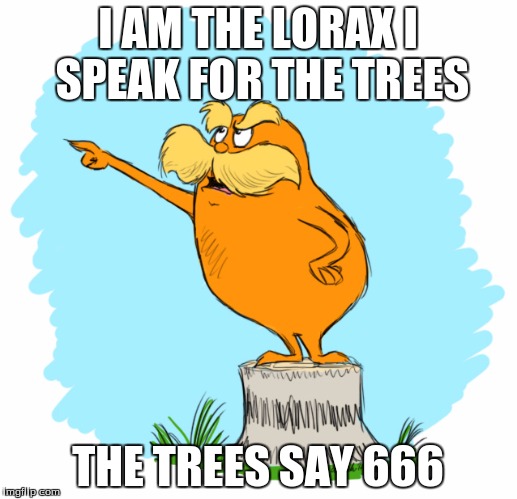 The lorax | I AM THE LORAX I SPEAK FOR THE TREES THE TREES SAY 666 | image tagged in the lorax | made w/ Imgflip meme maker