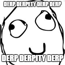 Derp | DERP DERPETY DERP DERP DERP DERPITY DERP | image tagged in memes,derp | made w/ Imgflip meme maker