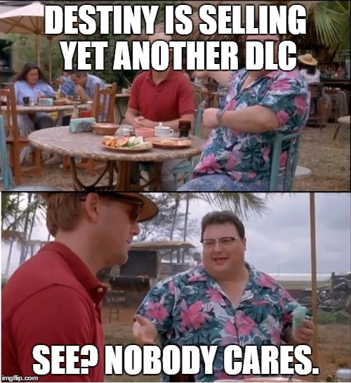 See Nobody Cares | DESTINY IS SELLING YET ANOTHER DLC SEE? NOBODY CARES. | image tagged in memes,see nobody cares | made w/ Imgflip meme maker