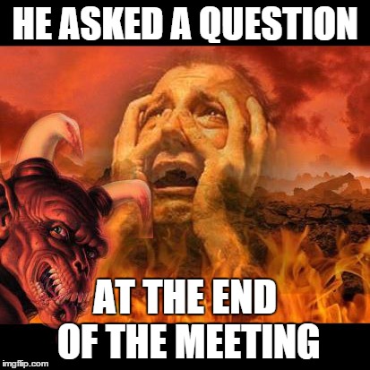 hell template and a big demon photobombs | HE ASKED A QUESTION AT THE END OF THE MEETING | image tagged in hell template and a big demon photobombs | made w/ Imgflip meme maker