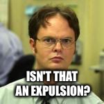 dwight | ISN'T THAT AN EXPULSION? | image tagged in dwight | made w/ Imgflip meme maker