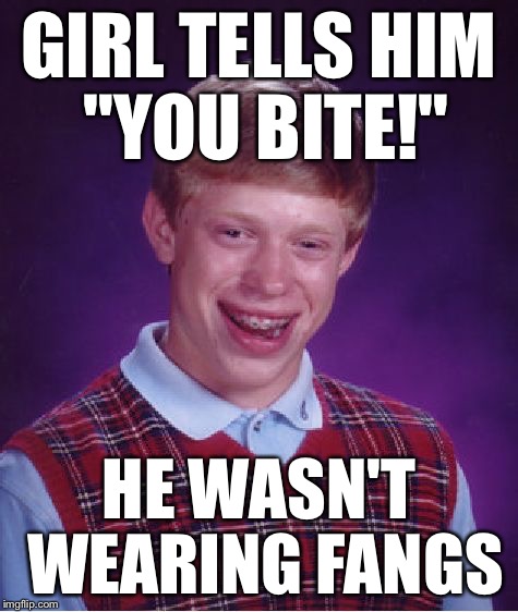 Bad Luck Brian Meme | GIRL TELLS HIM "YOU BITE!" HE WASN'T WEARING FANGS | image tagged in memes,bad luck brian | made w/ Imgflip meme maker